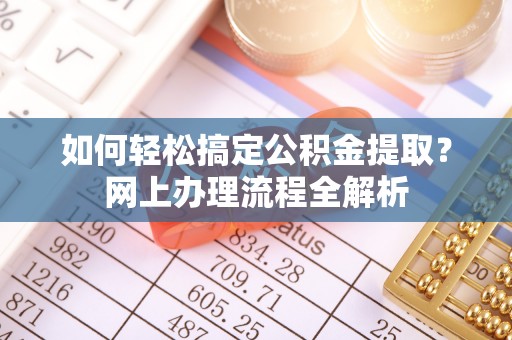 新建如何轻松搞定公积金提取？网上办理流程全解析