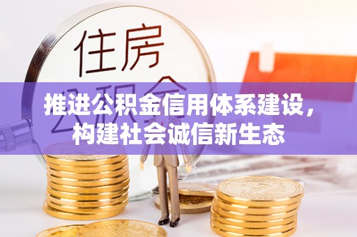 新建推进公积金信用体系建设，构建社会诚信新生态