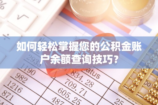 新建如何轻松掌握您的公积金账户余额查询技巧？