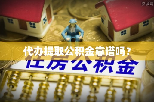 新建代办提取公积金靠谱吗？