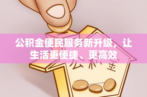 新建公积金便民服务新升级，让生活更便捷、更高效