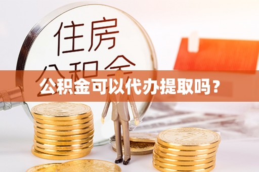 新建公积金可以代办提取吗？
