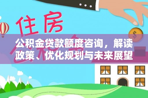 新建公积金贷款额度咨询，解读政策、优化规划与未来展望