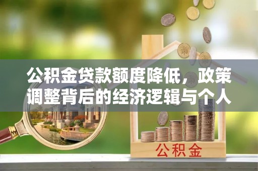 新建公积金贷款额度降低，政策调整背后的经济逻辑与个人应对策略