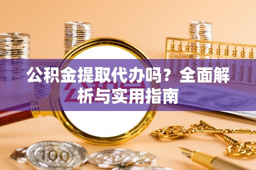 新建公积金提取代办吗？全面解析与实用指南