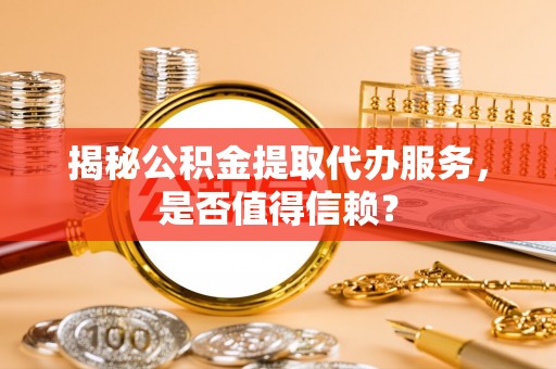 新建揭秘公积金提取代办服务，是否值得信赖？