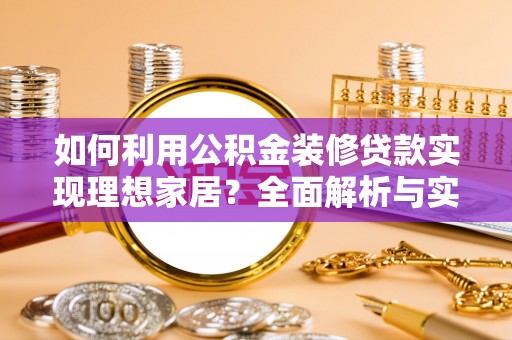 新建如何利用公积金装修贷款实现理想家居？全面解析与实用建议
