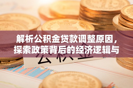 新建解析公积金贷款调整原因，探索政策背后的经济逻辑与民生影响