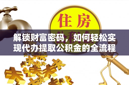 新建解锁财富密码，如何轻松实现代办提取公积金的全流程攻略