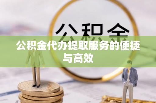 新建公积金代办提取服务的便捷与高效