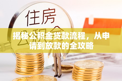 新建揭秘公积金贷款流程，从申请到放款的全攻略