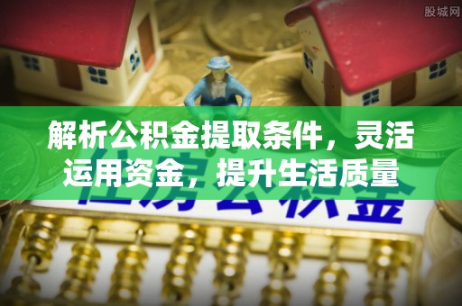 新建解析公积金提取条件，灵活运用资金，提升生活质量