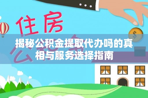 新建揭秘公积金提取代办吗的真相与服务选择指南