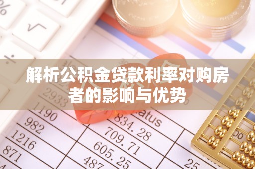 新建解析公积金贷款利率对购房者的影响与优势