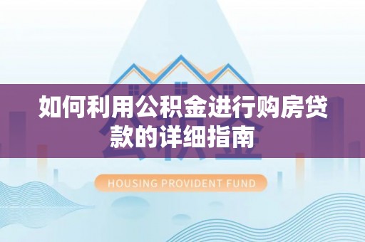 新建如何利用公积金进行购房贷款的详细指南