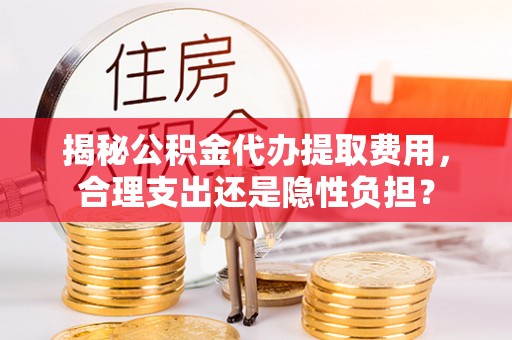 新建揭秘公积金代办提取费用，合理支出还是隐性负担？