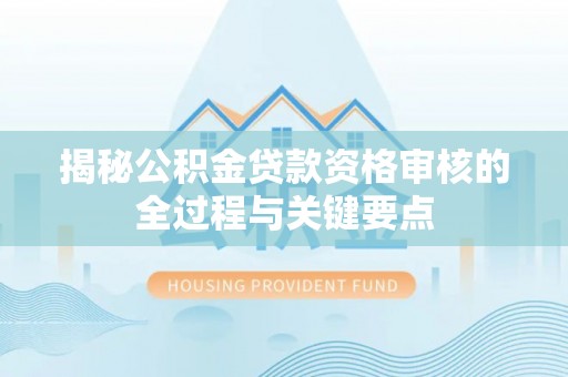 新建揭秘公积金贷款资格审核的全过程与关键要点