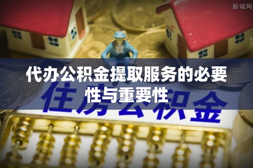 新建代办公积金提取服务的必要性与重要性