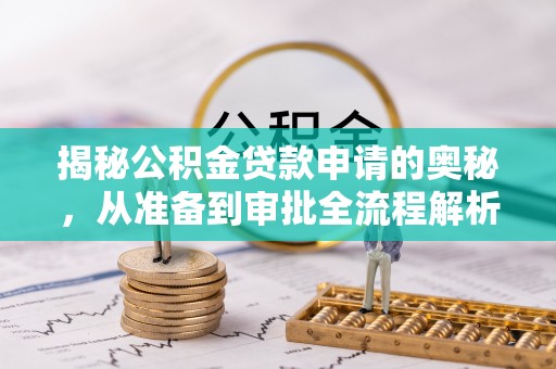 新建揭秘公积金贷款申请的奥秘，从准备到审批全流程解析
