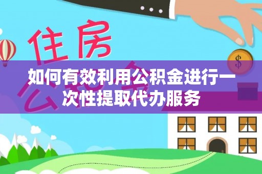新建如何有效利用公积金进行一次性提取代办服务