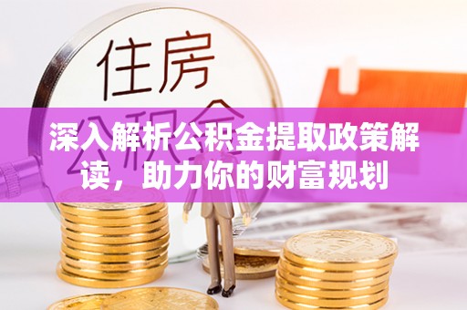 新建深入解析公积金提取政策解读，助力你的财富规划