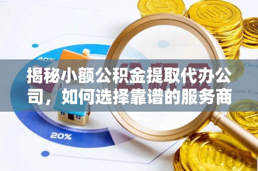 新建揭秘小额公积金提取代办公司，如何选择靠谱的服务商？