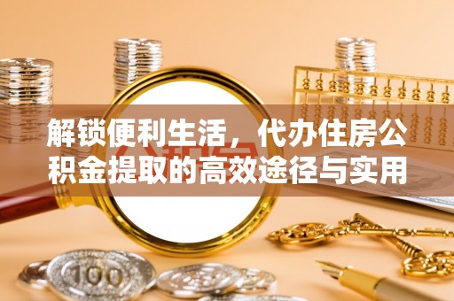 新建解锁便利生活，代办住房公积金提取的高效途径与实用技巧