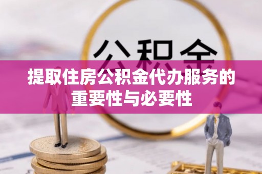 新建提取住房公积金代办服务的重要性与必要性