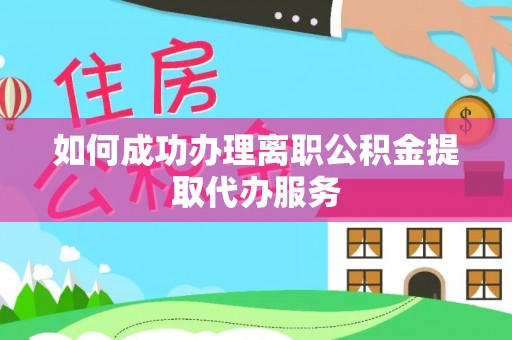 新建如何成功办理离职公积金提取代办服务