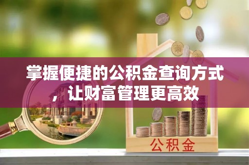 新建掌握便捷的公积金查询方式，让财富管理更高效