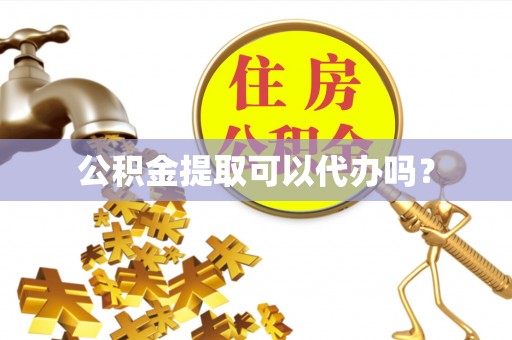 新建公积金提取可以代办吗？