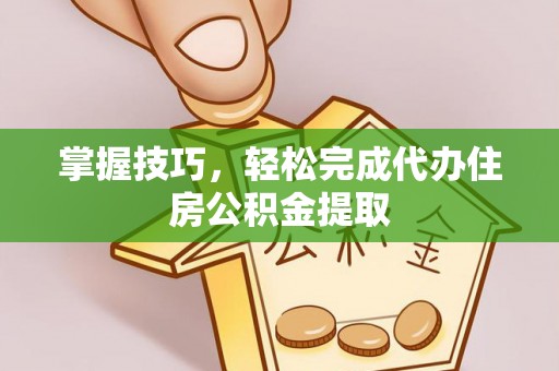 新建掌握技巧，轻松完成代办住房公积金提取