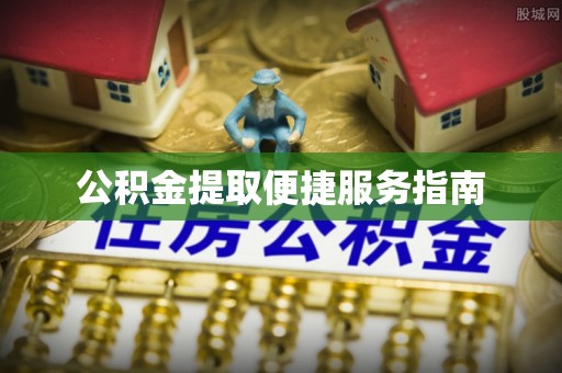 新建公积金提取便捷服务指南
