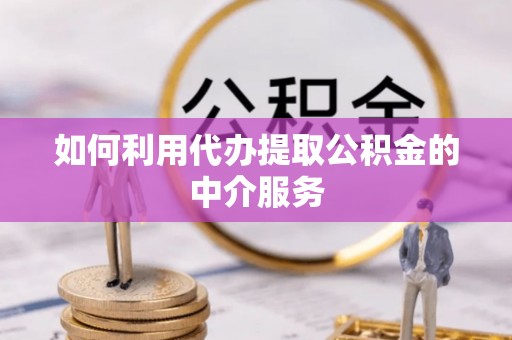 新建如何利用代办提取公积金的中介服务