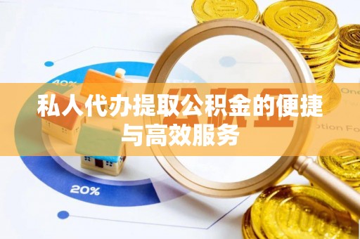 新建私人代办提取公积金的便捷与高效服务