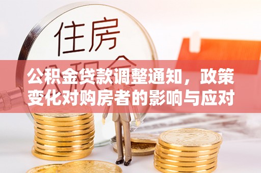 新建公积金贷款调整通知，政策变化对购房者的影响与应对策略