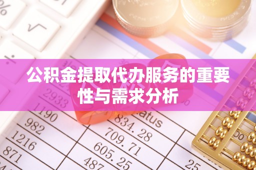 新建公积金提取代办服务的重要性与需求分析