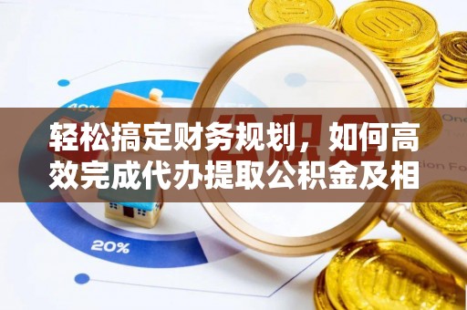 新建轻松搞定财务规划，如何高效完成代办提取公积金及相关事务