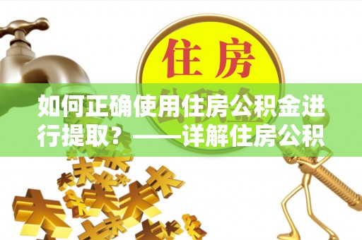 新建如何正确使用住房公积金进行提取？——详解住房公积金代办提取流程与注意事项