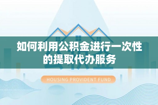 新建如何利用公积金进行一次性的提取代办服务