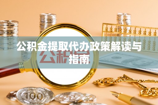 新建公积金提取代办政策解读与指南