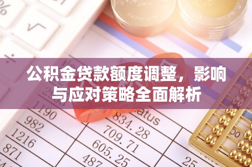新建公积金贷款额度调整，影响与应对策略全面解析