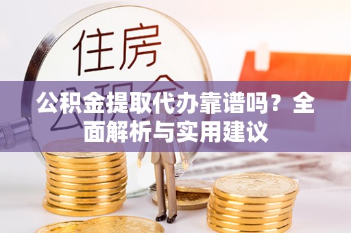 新建公积金提取代办靠谱吗？全面解析与实用建议