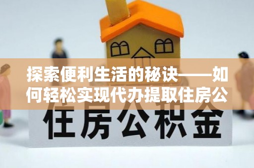 新建探索便利生活的秘诀——如何轻松实现代办提取住房公积金