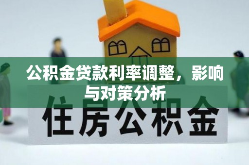 新建公积金贷款利率调整，影响与对策分析
