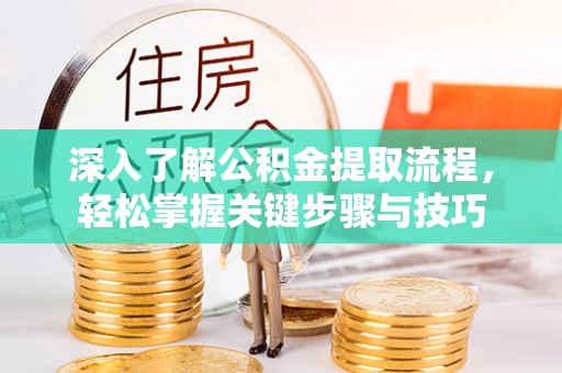 新建深入了解公积金提取流程，轻松掌握关键步骤与技巧