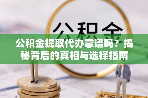 新建公积金提取代办靠谱吗？揭秘背后的真相与选择指南