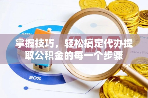 新建掌握技巧，轻松搞定代办提取公积金的每一个步骤