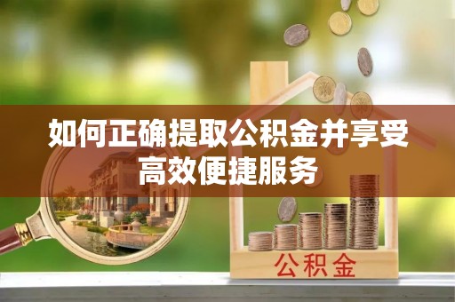 新建如何正确提取公积金并享受高效便捷服务