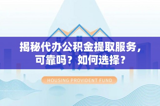 新建揭秘代办公积金提取服务，可靠吗？如何选择？